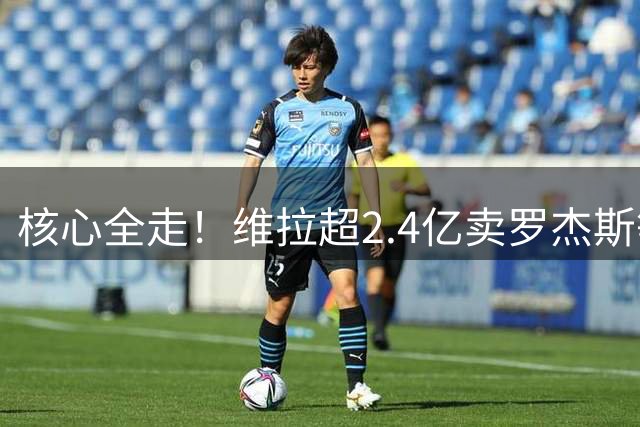 核心全走！维拉超2.4亿卖罗杰斯等4人，沃特金斯大马丁也可能离队
